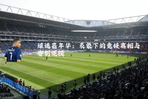 球迷嘉年华：表象下的竞技真相与赛制逻辑