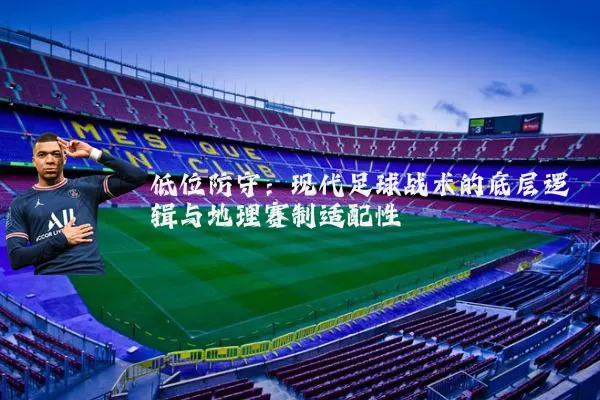 低位防守：现代足球战术的底层逻辑与地理赛制适配性