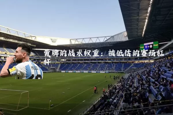 黄牌的战术权重：被低估的赛场杠杆