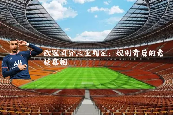 欧冠同分三重判定：规则背后的竞技真相