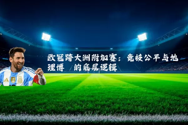 欧冠跨大洲附加赛:竞技公平与地理博弈的底层逻辑