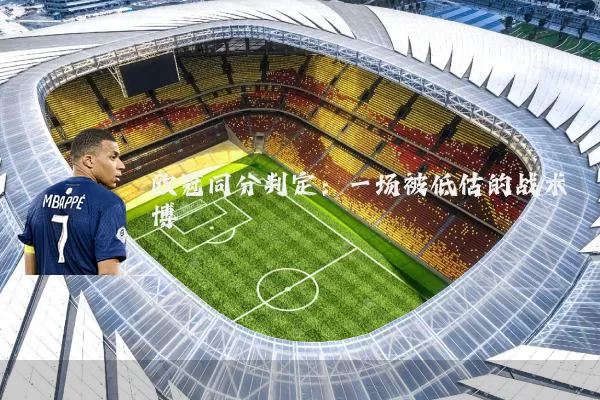 欧冠同分判定:一场被低估的战术博弈