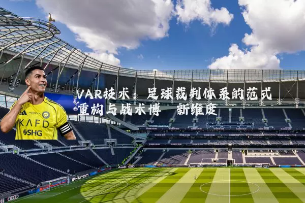 VAR技术：足球裁判体系的范式重构与战术博弈新维度