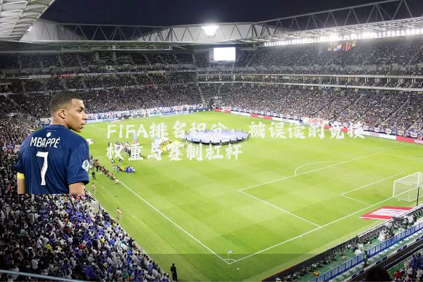 FIFA排名积分：被误读的竞技权重与赛制杠杆