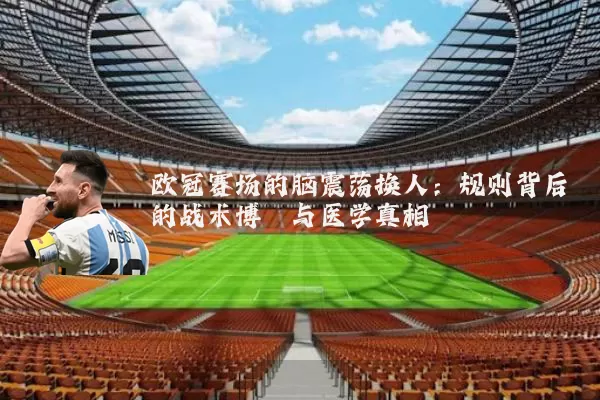 欧冠赛场的脑震荡换人:规则背后的战术博弈与医学真相