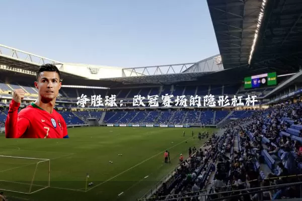 净胜球：欧冠赛场的隐形杠杆