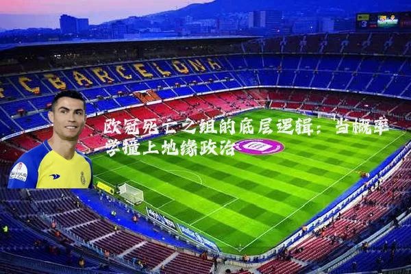 欧冠死亡之组的底层逻辑：当概率学撞上地缘政治