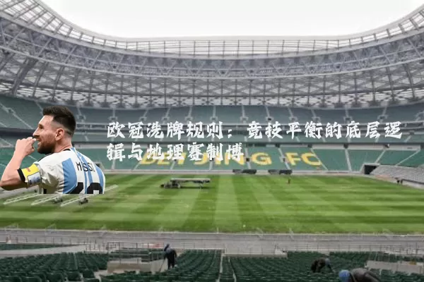 欧冠洗牌规则:竞技平衡的底层逻辑与地理赛制博弈
