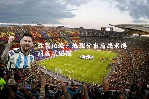 欧冠16城：地理分布与战术博弈的底层逻辑