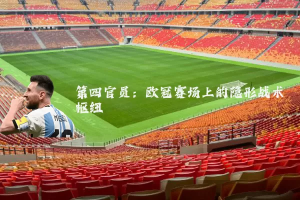 第四官员:欧冠赛场上的隐形战术枢纽
