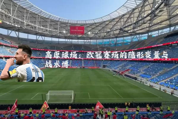 高原球场：欧冠赛场的隐形变量与战术博弈