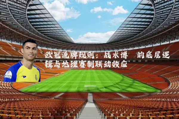 欧冠洗牌规则：战术博弈的底层逻辑与地理赛制联动效应