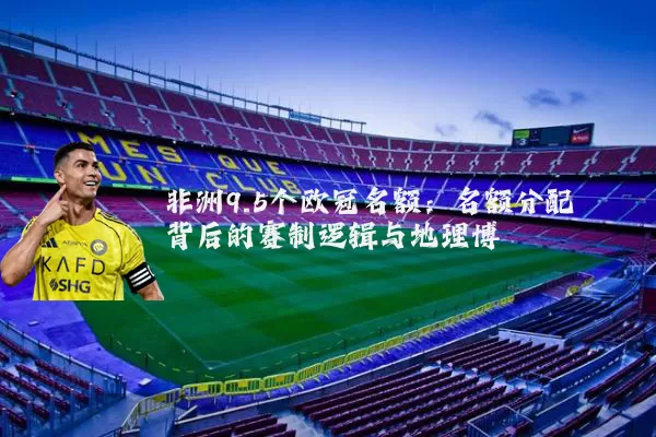 非洲9.5个欧冠名额：名额分配背后的赛制逻辑与地理博弈