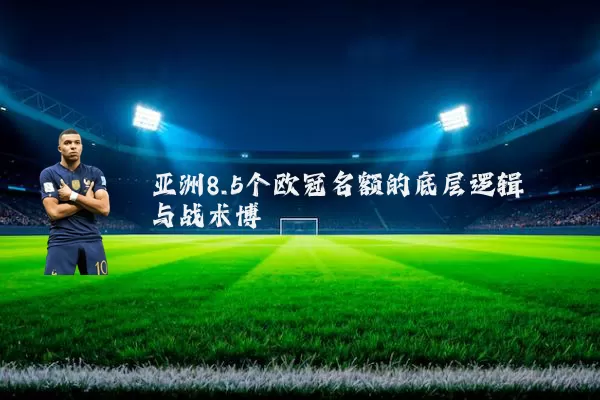 亚洲8.5个欧冠名额的底层逻辑与战术博弈